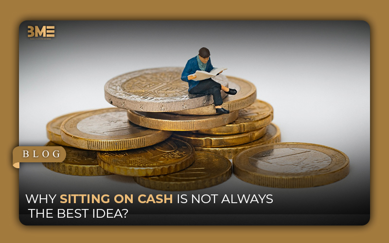 Why Sitting on Cash Is Not Always the Best Idea?